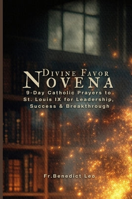 Divine Favor Novena: 9-Day Catholic Prayers to St. Louis IX for Leadership, Success & Breakthrough by Leo, Benedict