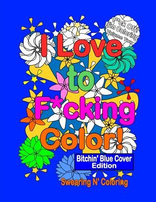 I love to F*cking Color! Bitchin' Blue Cover Edition: A Delightfully Dirty Swear Word Adult Coloring Book by Coloring, Swearing N.