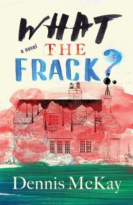 What the Frack? by McKay, Dennis