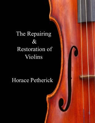 The Repairing & Restoration of Violins by Petherick, Horace