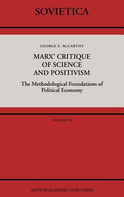 Marx' Critique of Science and Positivism: The Methodological Foundations of Political Economy by McCarthy, G.