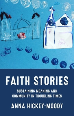 Faith Stories: Sustaining Meaning and Community in Troubling Times by Hickey-Moody, Anna