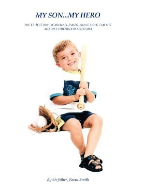 My Son... My Hero: The True Story of Michael James' Brave Fight Against Childhood Leukemia by Smith, Kevin