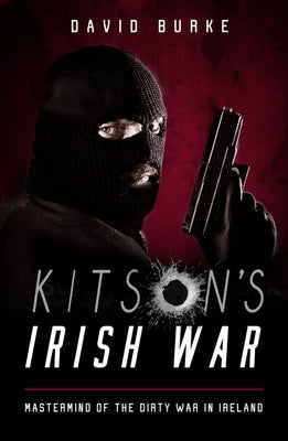 Kitson's Irish War: Mastermind of the Dirty War in Ireland by Burke, David
