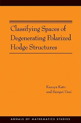 Classifying Spaces of Degenerating Polarized Hodge Structures. (Am-169) by Kato, Kazuya