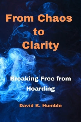 From Chaos to Clarity: Breaking Free from Hoarding by Humble, David K.