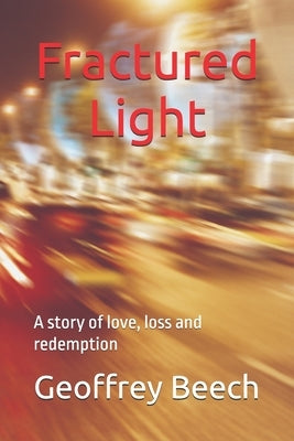 Fractured Light: A story of love, loss and redemption by Beech, Geoffrey