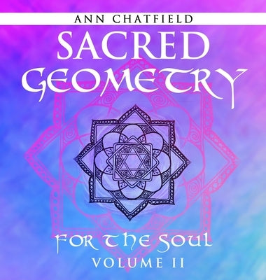 Sacred Geometry For the Soul: Volume II by Chatfield, Ann
