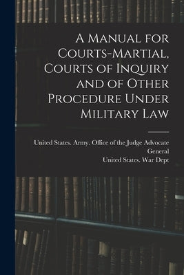A Manual for Courts-martial, Courts of Inquiry and of Other Procedure Under Military Law [electronic Resource] by United States War Dept