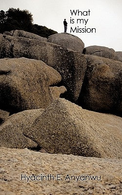 What Is My Mission by Anyanwu, Hyacinth E.