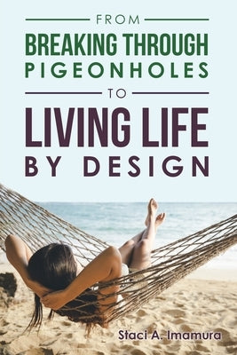From Breaking Through Pigeonholes to Living Life By Design by A. Imamura, Staci