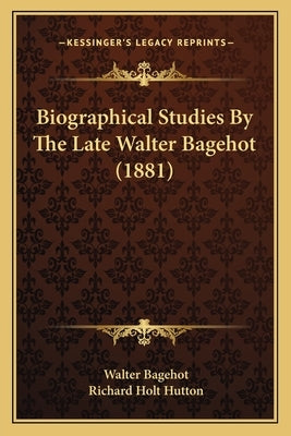Biographical Studies By The Late Walter Bagehot (1881) by Bagehot, Walter