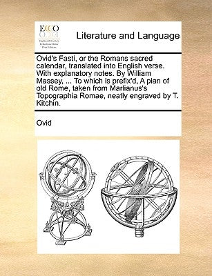 Ovid's Fasti, or the Romans Sacred Calendar, Translated Into English Verse. with Explanatory Notes. by William Massey, ... to Which Is Prefix'd, a Pla by Ovid