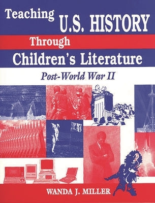 Teaching U.S. History Through Children's Literature: Post-World War II by Miller, Wanda J.