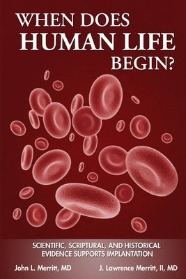 When Does Human Life Begin? - Scientific, Scriptural, and Historical Evidence Supports Implantation by Merritt, John L.