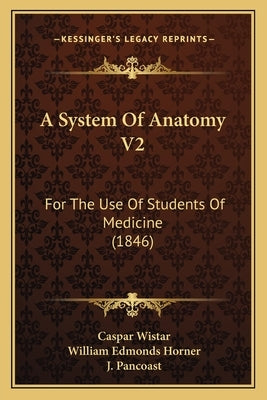 A System Of Anatomy V2: For The Use Of Students Of Medicine (1846) by Wistar, Caspar