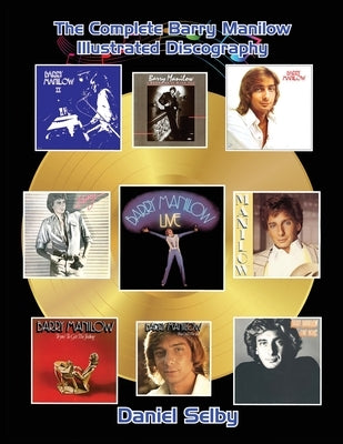 The Complete Barry Manilow Illustrated Discography by Selby, Daniel