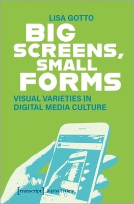 Big Screens, Small Forms: Visual Varieties in Digital Media Culture by 