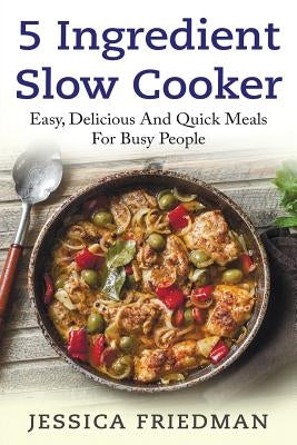 5 Ingredient Slow Cooker: Easy, Delicious, and Quick Meals for Busy People by Wilson, Sara
