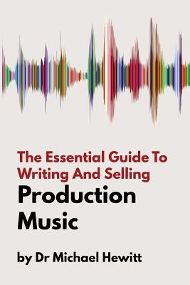 The Essential Guide To Writing And Selling Production Music by Hewitt, Michael