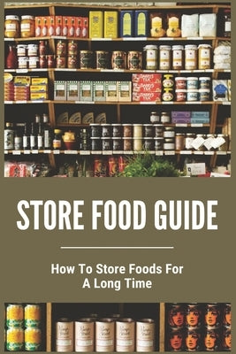 Store Food Guide: How To Store Foods For A Long Time: American Store Food by Leonides, Daren