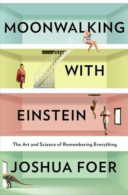 Moonwalking with Einstein: The Art and Science of Remembering Everything by Foer, Joshua