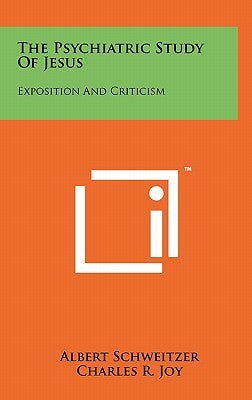 The Psychiatric Study Of Jesus: Exposition And Criticism by Schweitzer, Albert