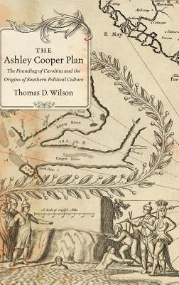 The Ashley Cooper Plan: The Founding of Carolina and the Origins of Southern Political Culture by Wilson, Thomas D.