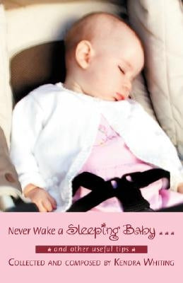 Never Wake a Sleeping Baby ...: And other useful tips by Whiting, Kendra Lynn