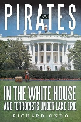 Pirates in the White House and Terrorists Under Lake Erie by Ondo, Richard
