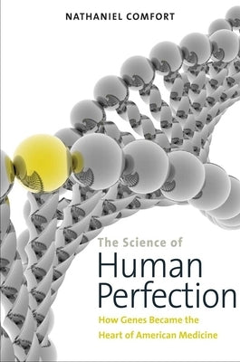The Science of Human Perfection: How Genes Became the Heart of American Medicine by Comfort, Nathaniel