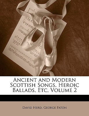 Ancient and Modern Scottish Songs, Heroic Ballads, Etc, Volume 2 by Herd, David