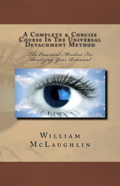 A Complete & Concise Course In The Universal Detachment Method: The Essential Mindset For Realizing Your Potential by McLaughlin, William F.