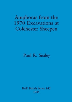 Amphoras from the 1970 Excavations at Colchester Sheepen by Sealey, Paul R.
