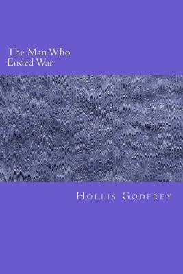 The Man Who Ended War by Godfrey, Hollis