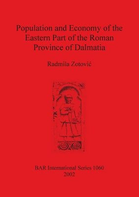 Population and Economy of the Eastern Part of the Roman Province of Dalmatia by Zotovic, Radmila