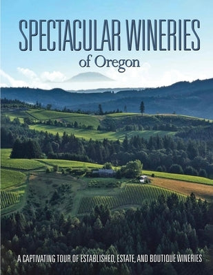 Spectacular Wineries of Oregon: A Captivating Tour of Established, Estate, and Boutique Wineries by Carabet, Brian