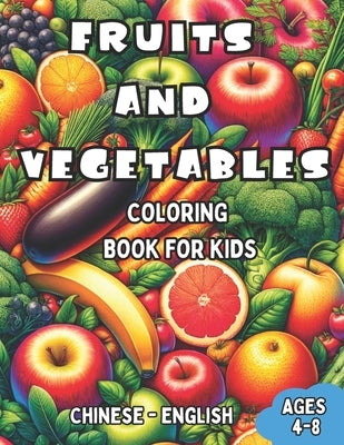 Chinese - English Fruits and Vegetables Coloring Book for Kids Ages 4-8: Bilingual Coloring Book with English Translations Color and Learn Chinese For by Ling, Wang