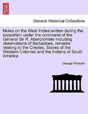 Notes on the West Indies: Written During the Expedition Under the Command of the General Sir R. Abercrombie Including Observations of Barbadoes, by Pinckard, George