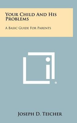 Your Child and His Problems: A Basic Guide for Parents by Teicher, Joseph D.