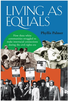 Living as Equals: How Three White Communities Struggled to Make Interracial Connections During the Civil Rights Era by Palmer, Phyllis