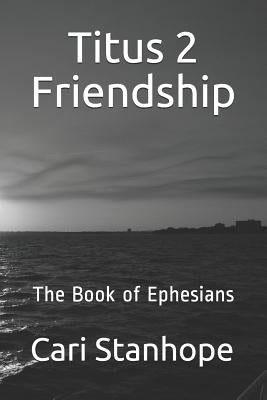 Titus 2 Friendship: Six-Week Mentorship in Ephesians by Stanhope, Cari