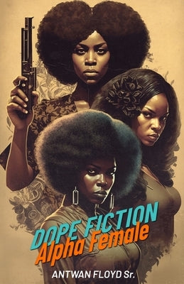 Dope Fiction: Alpha Female by Floyd, Antwan, Sr.