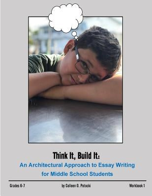 Think It, Build It: An Architectural Approach to Essay Writing for Middle School Students by Potocki, Colleen O.