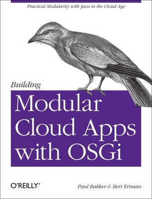 Building Modular Cloud Apps with Osgi: Practical Modularity with Java in the Cloud Age by Bakker, Paul
