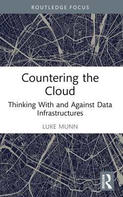 Countering the Cloud: Thinking With and Against Data Infrastructures by Munn, Luke