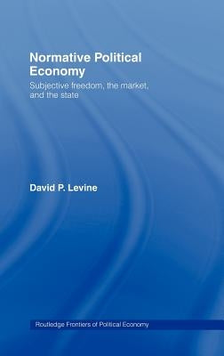 Normative Political Economy: Subjective Freedom, the Market and the State by Levine, David P.