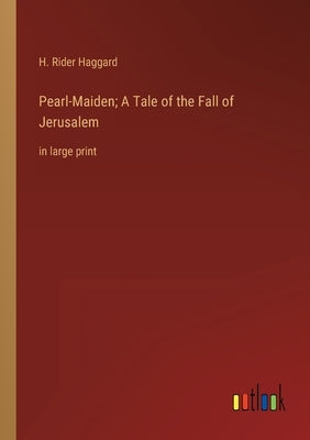 Pearl-Maiden; A Tale of the Fall of Jerusalem: in large print by Haggard, H. Rider
