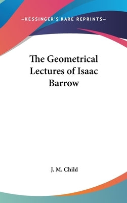 The Geometrical Lectures of Isaac Barrow by Child, J. M.