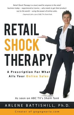 Retail Shock Therapy: A Prescription For What Ails Your Online Sales by Battishill Ph. D., Arlene